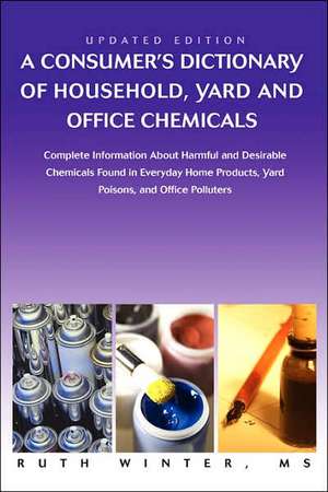 A Consumer's Dictionary of Household, Yard and Office Chemicals de Ruth G. Winter