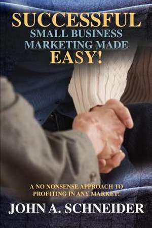 Successful Small Business Marketing Made Easy! de John A. Schneider