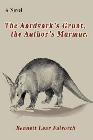 The Aardvark's Grunt, the Author's Murmur. de Bennett Lear Fairorth