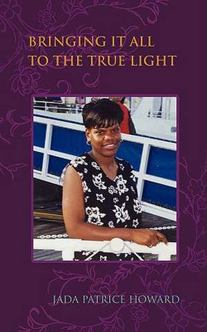 Bringing It All to the True Light de Jada Patrice Howard