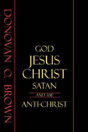 God, Jesus Christ, Satan and the Anti-Christ de Donovan O. Brown