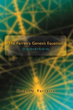 The Ferreira Genesis Equation (0=0/0=x=0/0=0) de Keith N. Ferreira