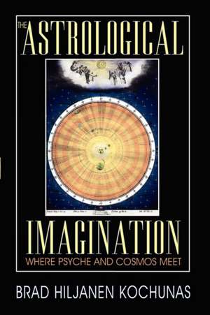 The Astrological Imagination de Brad Hiljanen Kochunas