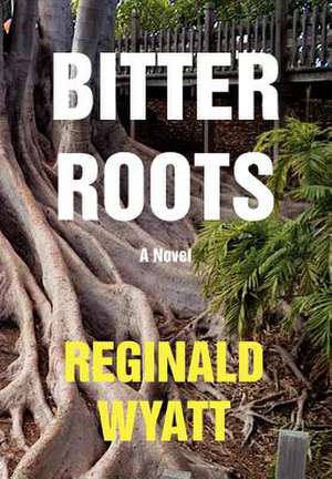 Bitter Roots de Reginald Lawrence Wyatt