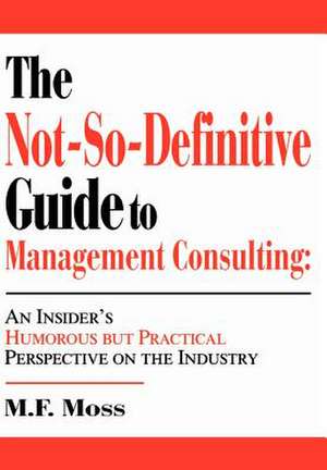 The Not-So-Definitive Guide to Management Consulting de M. F. Moss