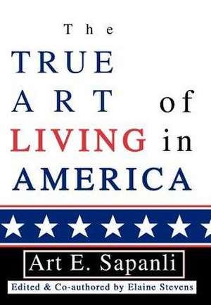 The True Art of Living in America de Art E. Sapanli