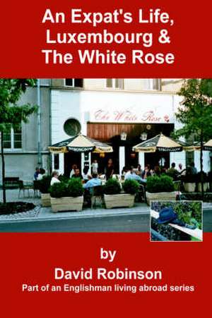 An Expat's Life, Luxembourg & the White Rose de David Robinson