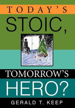 Today's Stoic, Tomorrow's Hero? de Gerald T. Keep