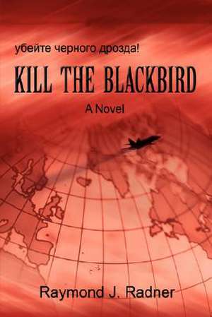 Kill the Blackbird de Raymond J. Radner