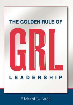 The Golden Rule of Leadership de Richard L. Aude