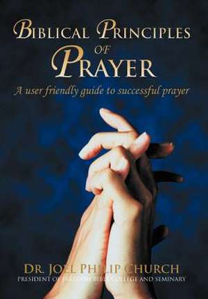 Biblical Principles of Prayer de Joel Philip Church