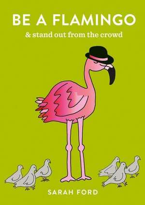 Be a Flamingo: & Stand Out From the Crowd de Sarah Ford