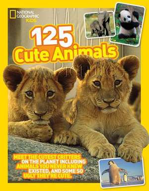 125 Cute Animals: Meet the Cutest Critters on the Planet, Including Animals You Never Knew Existed, and Some So Ugly They're Cute de National Geographic Kids