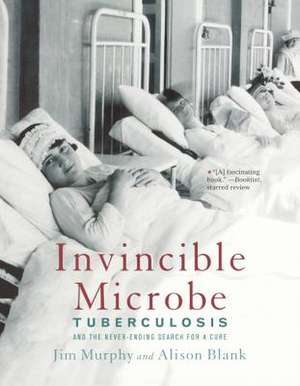 Invincible Microbe: Tuberculosis and the Never-Ending Search for a Cure de Jim Murphy