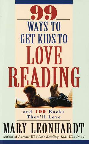 99 Ways to Get Kids to Love Reading: And 100 Books They'll Love de Mary Leonhardt