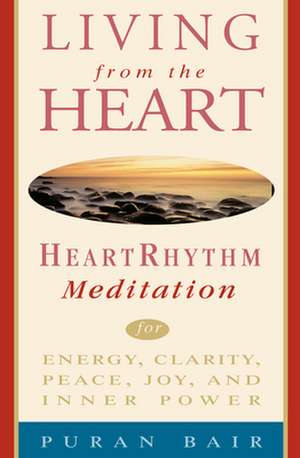 Living from the Heart: Heart Rhythm Meditation for Energy, Clarity, Peace, Joy, and Inner Power de Puran Bair