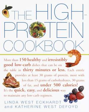 The High-Protein Cookbook: More Than 150 Healthy and Irresistibly Good Low-Carb Dishes That Can Be on the Table in Thirty Minutes or Less. de Linda West Eckhard