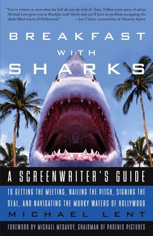 Breakfast with Sharks: A Screenwriter's Guide to Getting the Meeting, Nailing the Pitch, Signing the Deal, and Navigating the Murky Waters of de Michael Lent