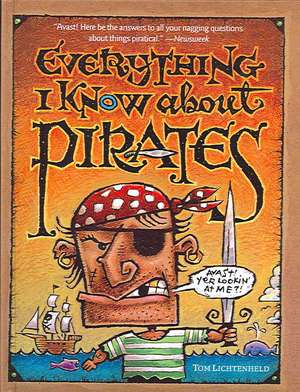 Everything I Know about Pirates: A Collection of Made Up Facts, Educated Guesses, and Silly Pictures about Bad Guys of the High Seas. de T. Lichtenheld