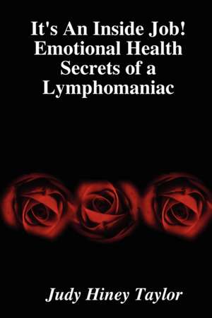 It's an Inside Job! Emotional Health Secrets of a Lymphomaniac: An Introduction to a New Relationship with God de Judy Hiney Taylor