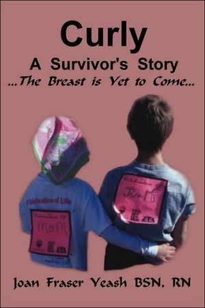 Curly, a Survivor's Story, the Breast Is Yet to Come de Joan Fraser Yeash