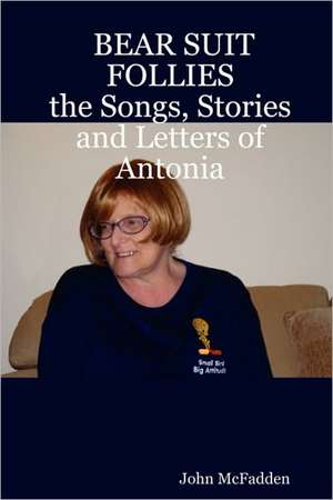 Bear Suit Follies: The Songs, Stories and Letters of Antonia de John McFadden