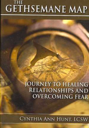 Gethsemane Map: Journey to Healing Relationships and Overcoming Fear de Cynthia Hunt