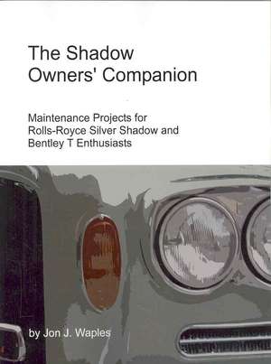 The Shadow Owners' Companion: Maintenance Projects for Rolls-Royce Silver Shadow and Bentley T Enthusiasts de Jon Waples