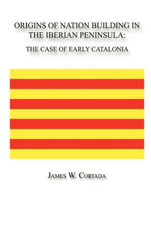 Origins of Nation Building in the Iberian Peninsula: The Case of Early Catalonia de James W. Cortada