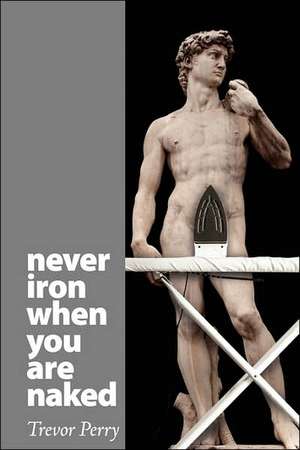 Never Iron When You Are Naked de Trevor Perry