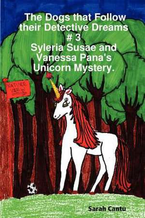 The Dogs That Follow Their Detective Dreams # 3: Syleria Susae and Vanessa Pana's Unicorn Mystery de Sarah Cantu