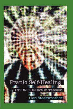 Pranic Self-Healing - Intention Not in Tension de Llan Starkweather