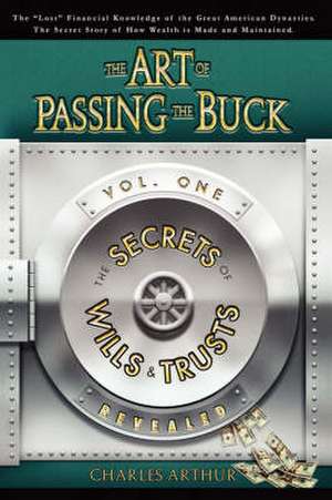 The Art of Passing the Buck, Vol I; Secrets of Wills and Trusts Revealed de Charles Arthur