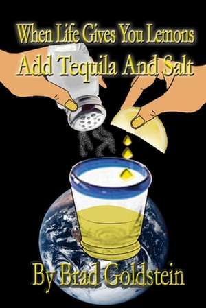 When Life Gives You Lemons, Add Tequila and Salt de Bradley Goldstein