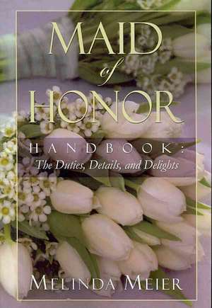 Maid of Honor Handbook: Duties, Details, and Delights de Melinda Meier