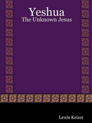 Yeshua: The Unknown Jesus de Lewis Keizer