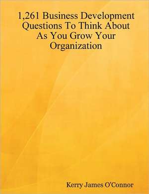 1,261 Business Development Questions to Think about as You Grow Your Organization de Kerry James O'Connor