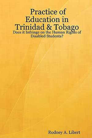 Practice of Education in Trinidad & Tobago: Does It Infringe on the Human Rights of Disabled Students? de Rodney A. Libert