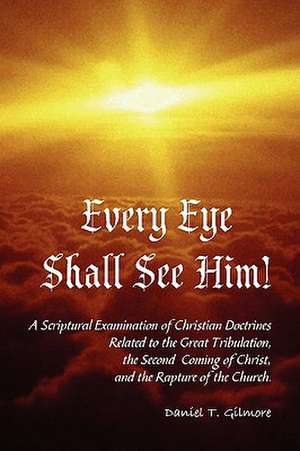 Every Eye Shall See Him! de Daniel T. Gilmore