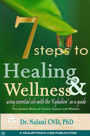 7 Steps to Healing and Wellness - Using Essential Oils, with the Kybalion as a Guide de Dr Nalani