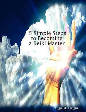 5 Simple Steps to Becoming a Reiki Master de Angie M. Tarighi