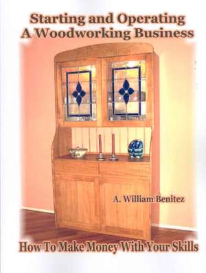 Starting and Operating a Woodworking Business: How to Make Money with Your Skills de A. William Benitez