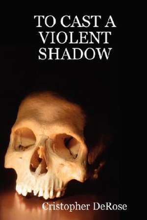 To Cast a Violent Shadow de Cristopher DeRose