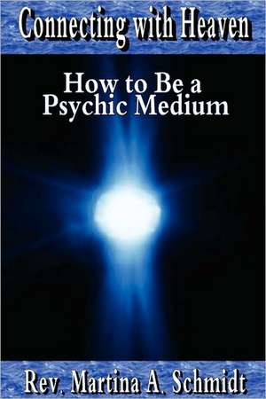 Connecting with Heaven: How to Be a Psychic Medium de Martina Schmidt