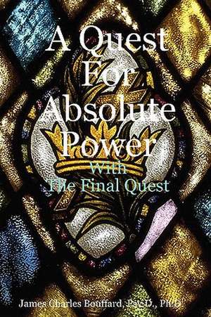 A Quest for Absolute Power de Psy D. Ph. D. James Charles Bouffard