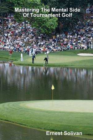 Mastering the Mental Side of Tournament Golf de Ernest Solivan