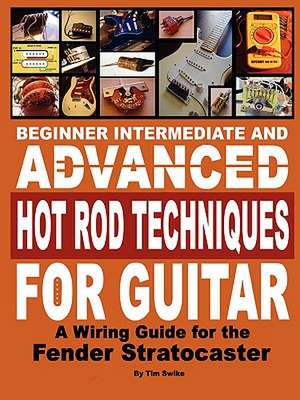 Beginner Intermediate and Advanced Hot Rod Techniques for Guitar a Fender Stratocaster Wiring Guide de Tim Swike