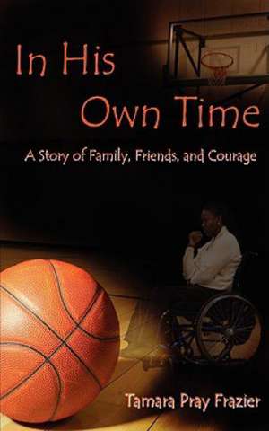 In His Own Time a Story of Family, Friends and Courage de Tamara Pray Frazier