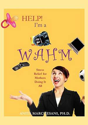 Help! I'm a Wahm: Stress Relief for Mothers Doing It All de Ph. D. Anita Marchesani