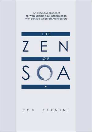 The Zen of Soa: An Executive Blueprint to Web-Enable Your Organization with Service-Oriented Architecture de Tom Termini